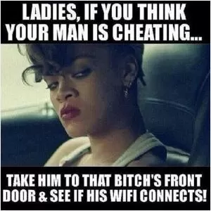 Ladies, if you think your man is cheating... take him to that bitch’s front door and see if his wifi connects Picture Quote #1