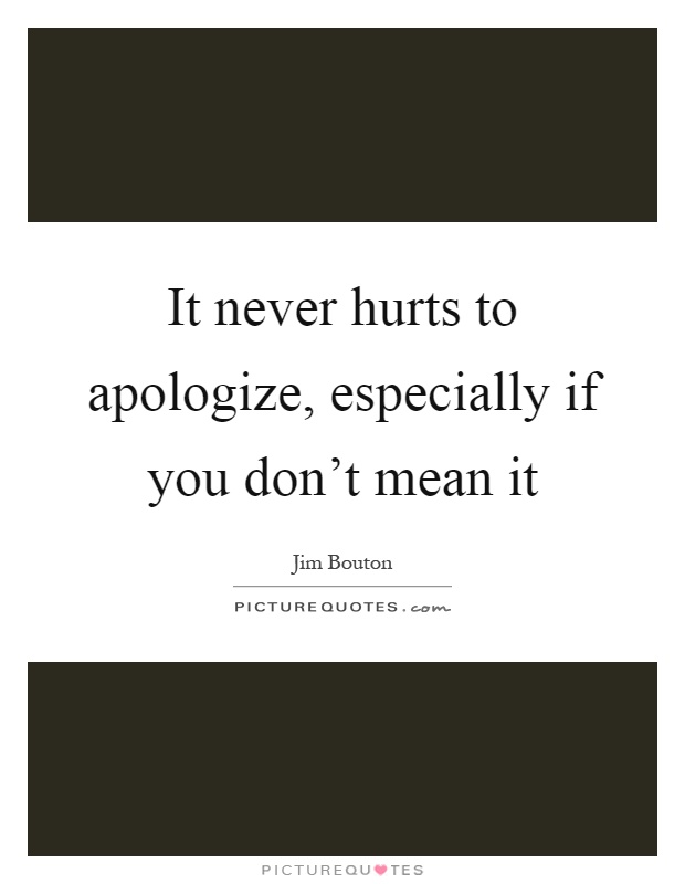 It never hurts to apologize, especially if you don't mean it Picture Quote #1