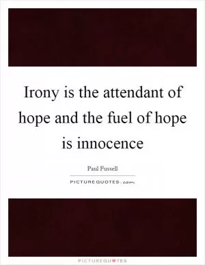 Irony is the attendant of hope and the fuel of hope is innocence Picture Quote #1