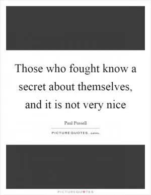 Those who fought know a secret about themselves, and it is not very nice Picture Quote #1