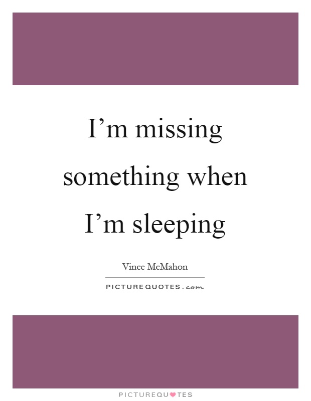 I'm missing something when I'm sleeping Picture Quote #1