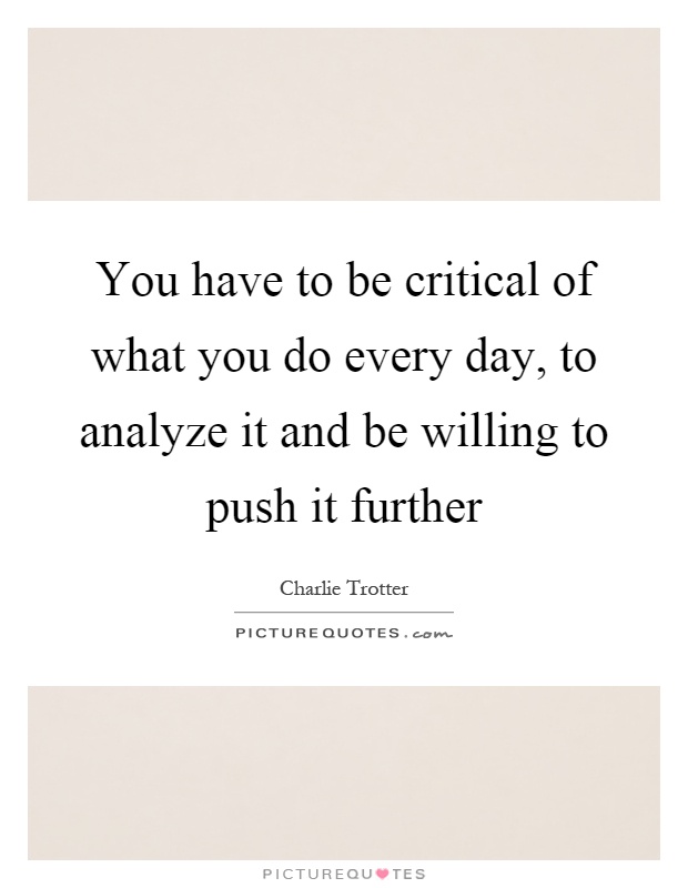 You have to be critical of what you do every day, to analyze it and be willing to push it further Picture Quote #1