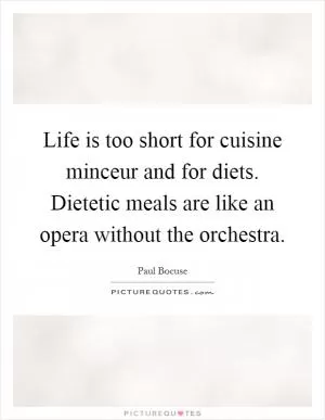 Life is too short for cuisine minceur and for diets. Dietetic meals are like an opera without the orchestra Picture Quote #1