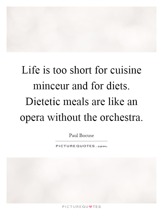 Life is too short for cuisine minceur and for diets. Dietetic meals are like an opera without the orchestra Picture Quote #1