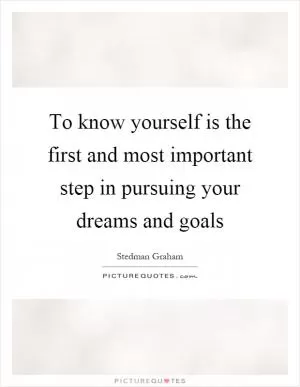 To know yourself is the first and most important step in pursuing your dreams and goals Picture Quote #1