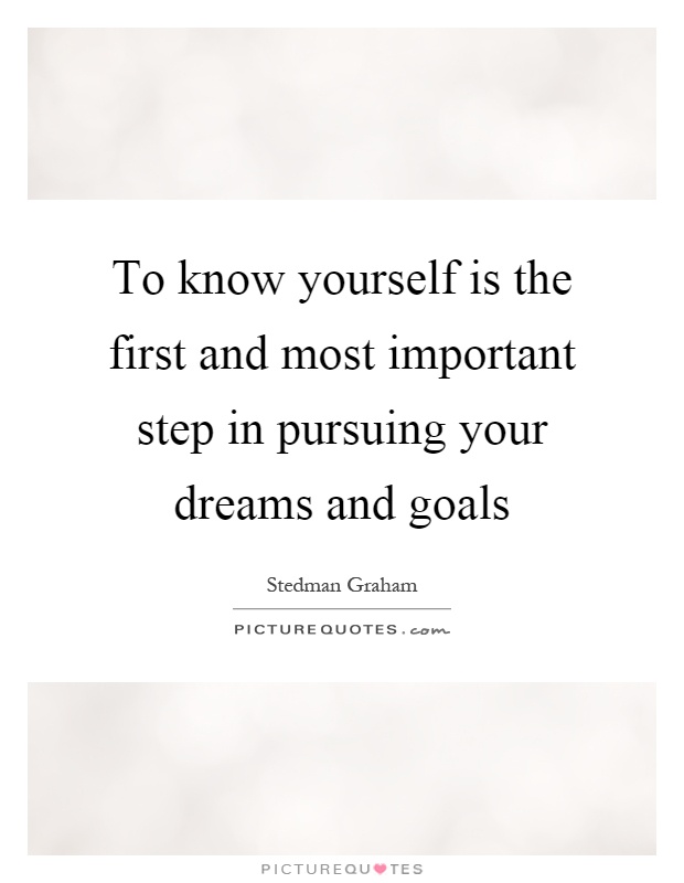 To know yourself is the first and most important step in pursuing your dreams and goals Picture Quote #1