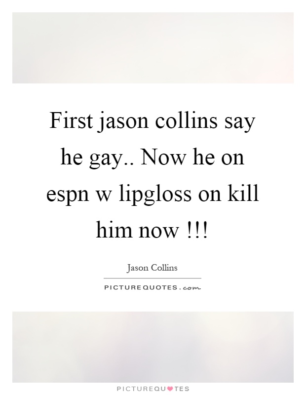 First jason collins say he gay.. Now he on espn w lipgloss on kill him now!!! Picture Quote #1