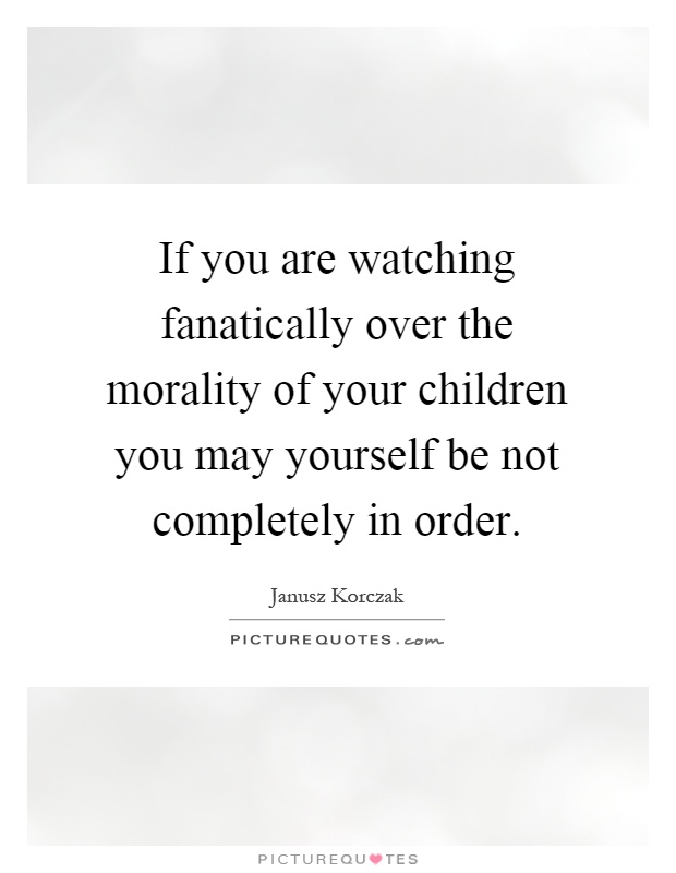 If you are watching fanatically over the morality of your children you may yourself be not completely in order Picture Quote #1