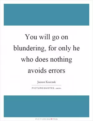 You will go on blundering, for only he who does nothing avoids errors Picture Quote #1