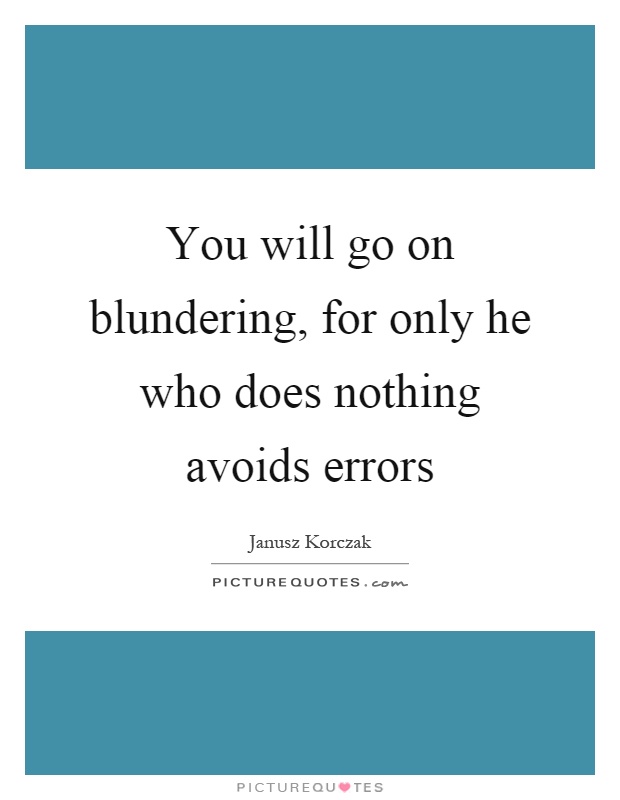 You will go on blundering, for only he who does nothing avoids errors Picture Quote #1