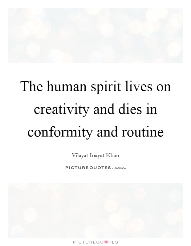 The human spirit lives on creativity and dies in conformity and routine Picture Quote #1