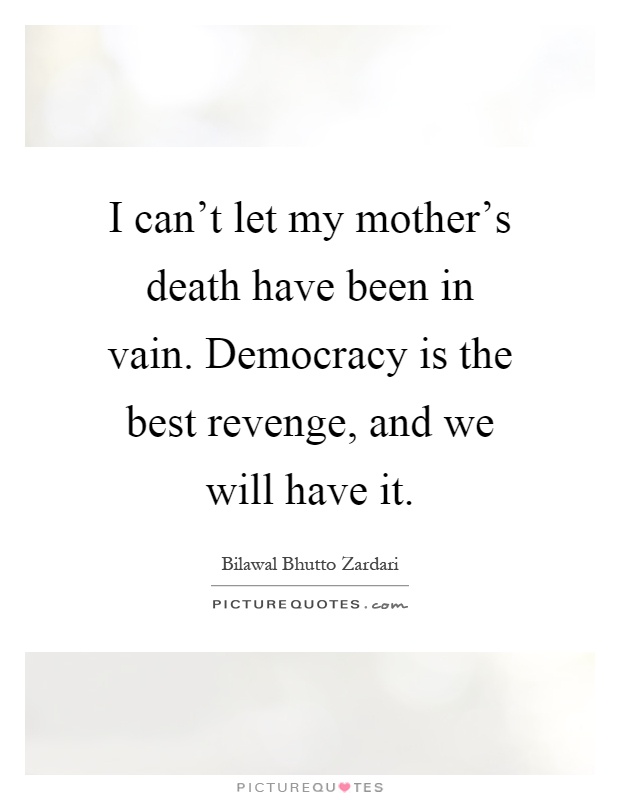 I can't let my mother's death have been in vain. Democracy is the best revenge, and we will have it Picture Quote #1