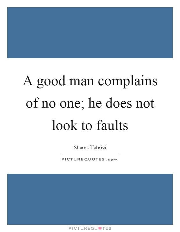 A good man complains of no one; he does not look to faults Picture Quote #1