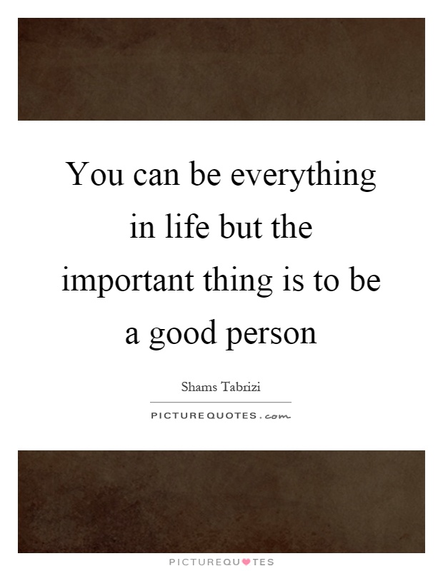 You can be everything in life but the important thing is to be a good person Picture Quote #1