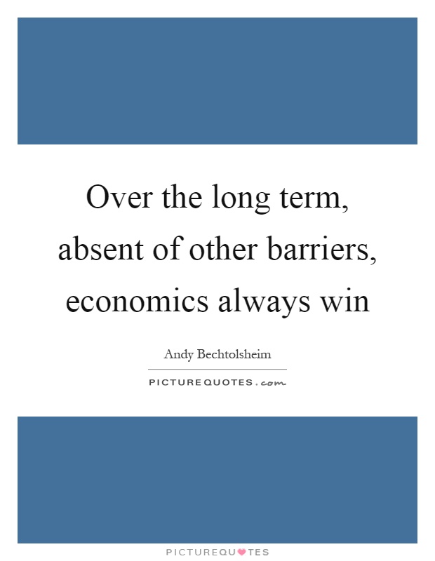 Over the long term, absent of other barriers, economics always win Picture Quote #1