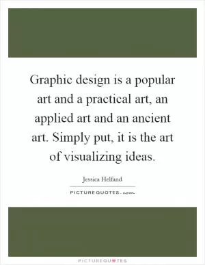 Graphic design is a popular art and a practical art, an applied art and an ancient art. Simply put, it is the art of visualizing ideas Picture Quote #1