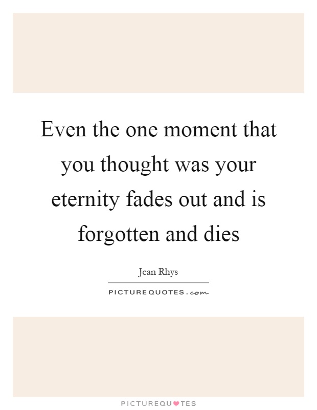 Even the one moment that you thought was your eternity fades out and is forgotten and dies Picture Quote #1