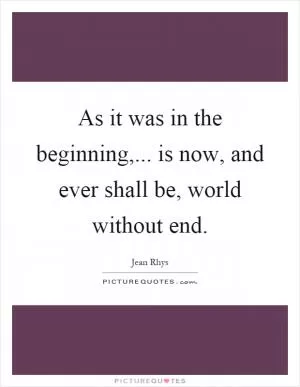 As it was in the beginning,... is now, and ever shall be, world without end Picture Quote #1