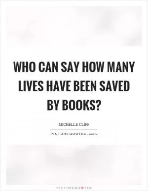 Who can say how many lives have been saved by books? Picture Quote #1