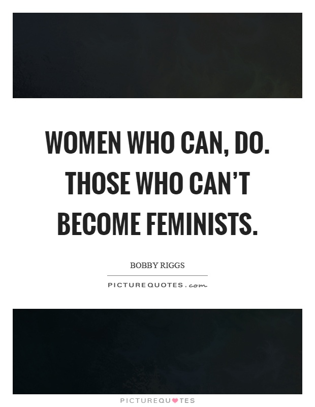 Women who can, do. Those who can't become feminists Picture Quote #1