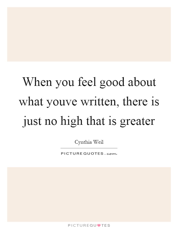 When you feel good about what youve written, there is just no high that is greater Picture Quote #1