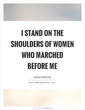 I stand on the shoulders of women who marched before me Picture Quote #1