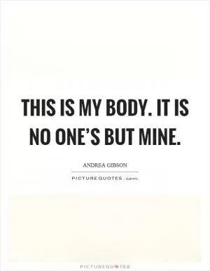 This is my body. It is no one’s but mine Picture Quote #1