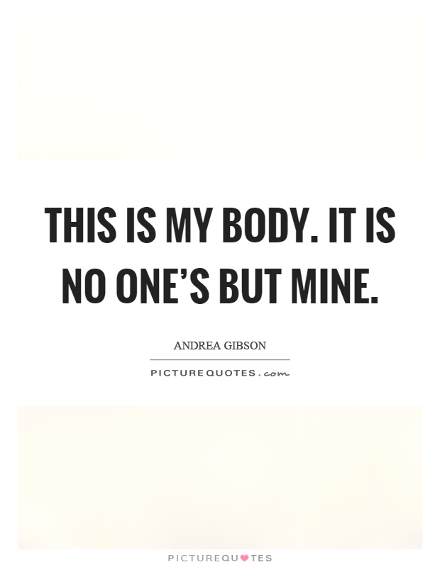 This is my body. It is no one's but mine Picture Quote #1