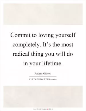 Commit to loving yourself completely. It’s the most radical thing you will do in your lifetime Picture Quote #1