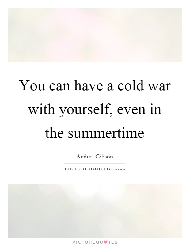 You can have a cold war with yourself, even in the summertime Picture Quote #1