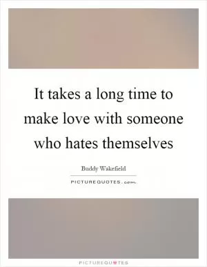 It takes a long time to make love with someone who hates themselves Picture Quote #1