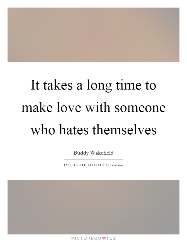 It takes a long time to make love with someone who hates themselves Picture Quote #1