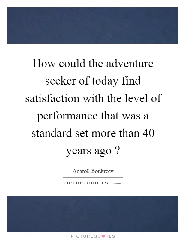 How could the adventure seeker of today find satisfaction with the level of performance that was a standard set more than 40 years ago? Picture Quote #1