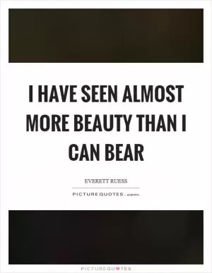 I have seen almost more beauty than I can bear Picture Quote #1