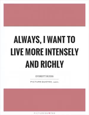 Always, I want to live more intensely and richly Picture Quote #1