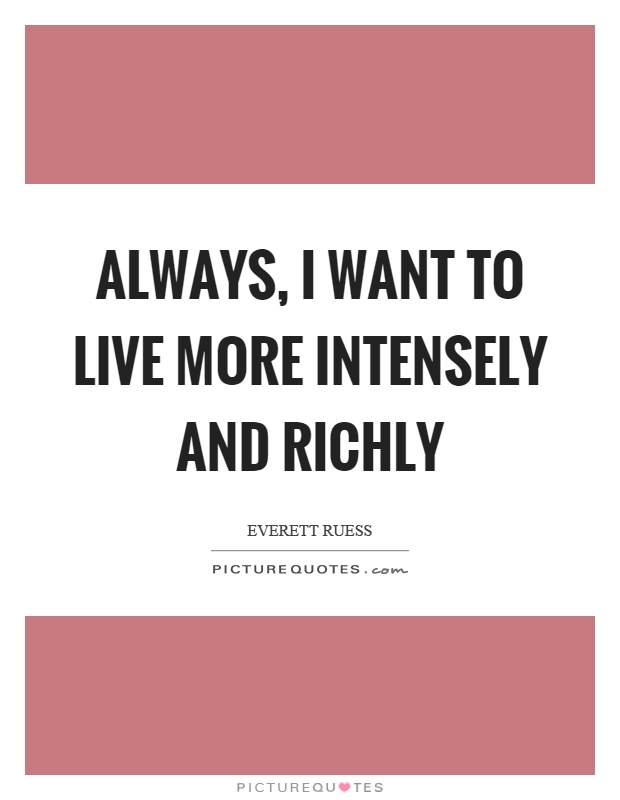 Always, I want to live more intensely and richly Picture Quote #1