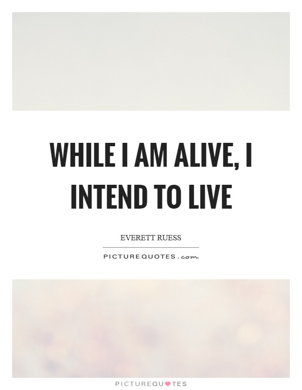 While I am alive, I intend to live Picture Quote #1