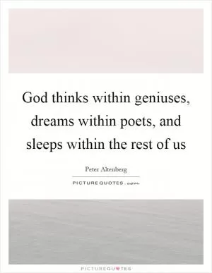 God thinks within geniuses, dreams within poets, and sleeps within the rest of us Picture Quote #1