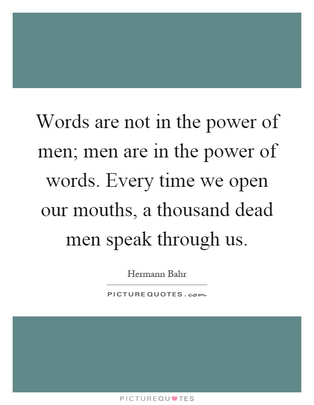 Words are not in the power of men; men are in the power of words. Every time we open our mouths, a thousand dead men speak through us Picture Quote #1