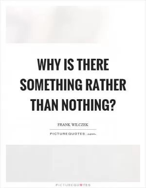 Why is there something rather than nothing? Picture Quote #1