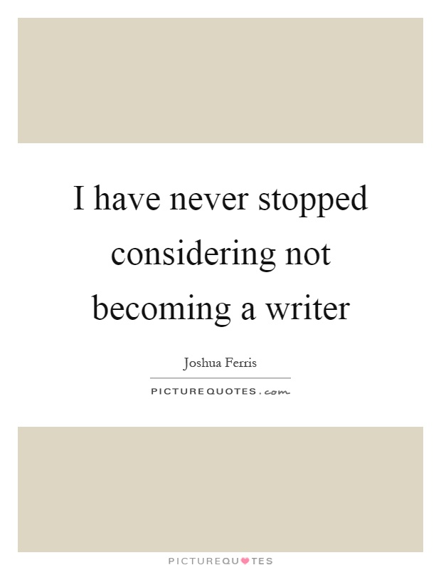 I have never stopped considering not becoming a writer Picture Quote #1