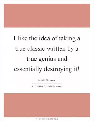 I like the idea of taking a true classic written by a true genius and essentially destroying it! Picture Quote #1