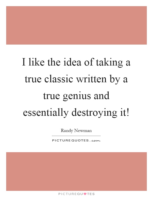 I like the idea of taking a true classic written by a true genius and essentially destroying it! Picture Quote #1