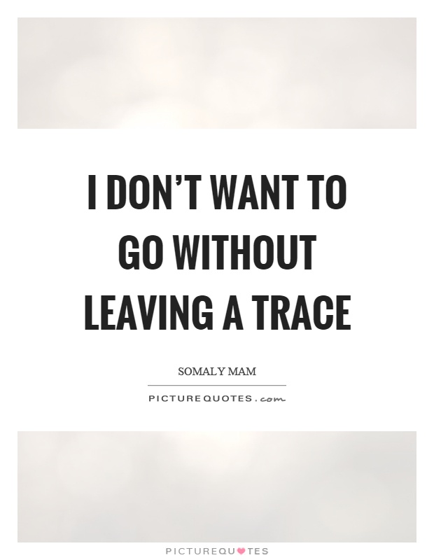 I don't want to go without leaving a trace Picture Quote #1