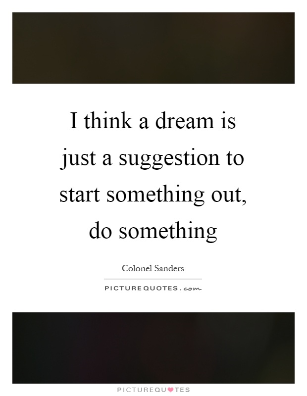 I think a dream is just a suggestion to start something out, do something Picture Quote #1