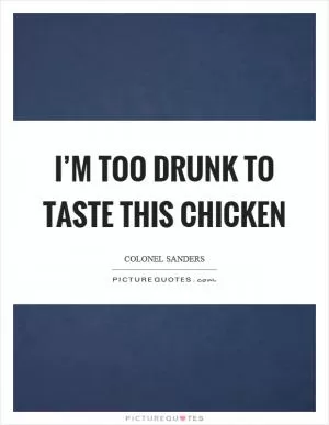 I’m too drunk to taste this chicken Picture Quote #1