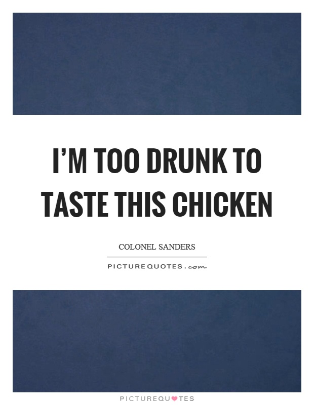 I'm too drunk to taste this chicken Picture Quote #1