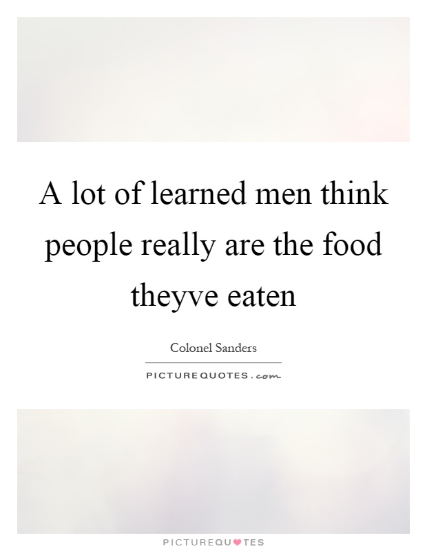A lot of learned men think people really are the food theyve eaten Picture Quote #1