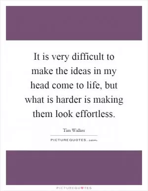 It is very difficult to make the ideas in my head come to life, but what is harder is making them look effortless Picture Quote #1