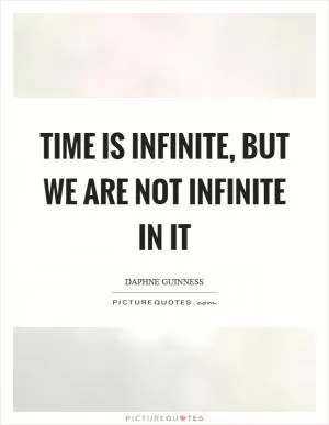 Time is infinite, but we are not infinite in it Picture Quote #1